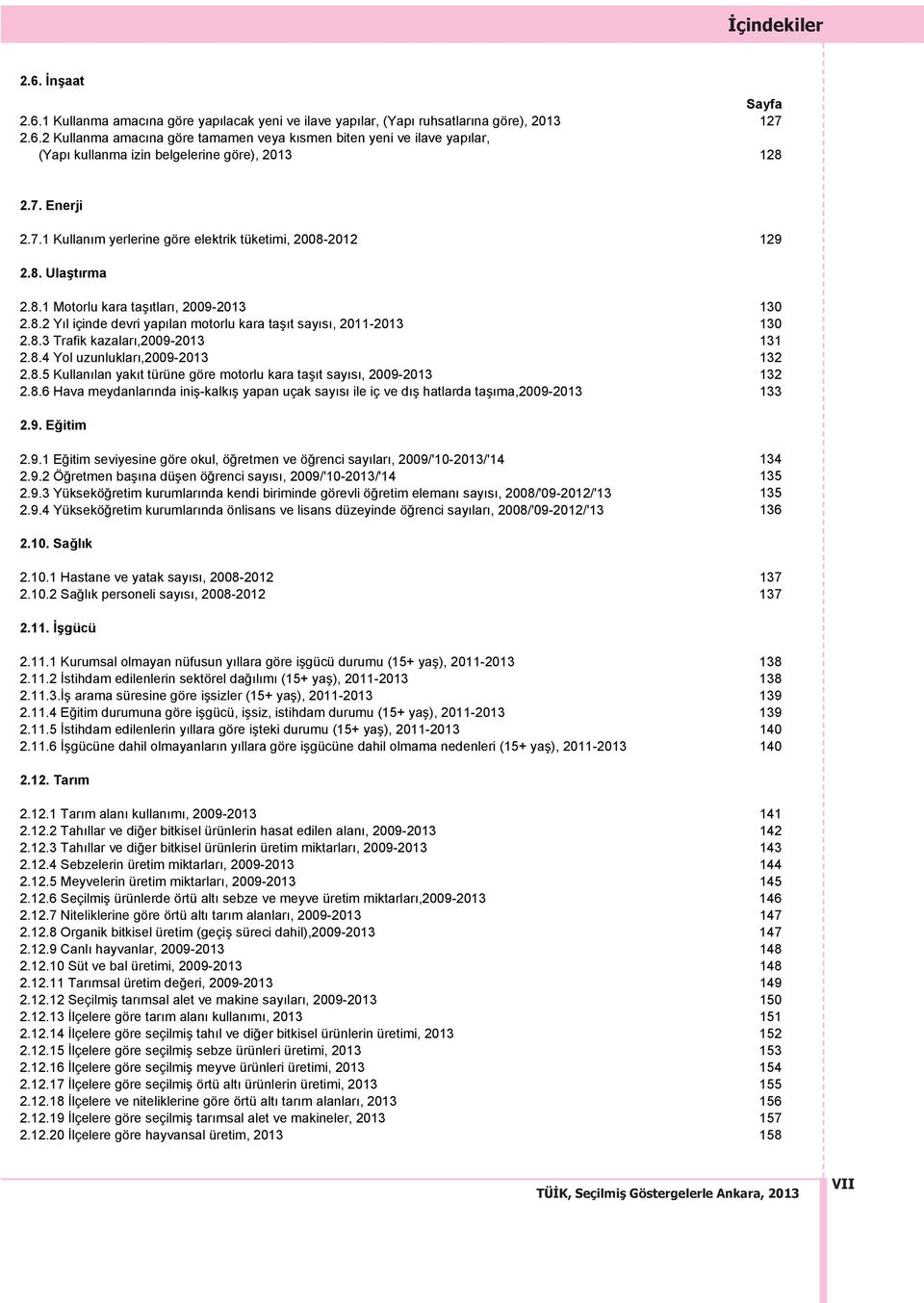 8.3 Trafik kazalar,2009-2013 131 2.8.4 Yol uzunluklar,2009-2013 132 2.8.5 Kullan lan yak t türüne göre motorlu kara ta t say s, 2009-2013 132 2.8.6 Hava meydanlar nda ini -kalk yapan uçak say s ile iç ve d hatlarda ta ma,2009-2013 133 2.