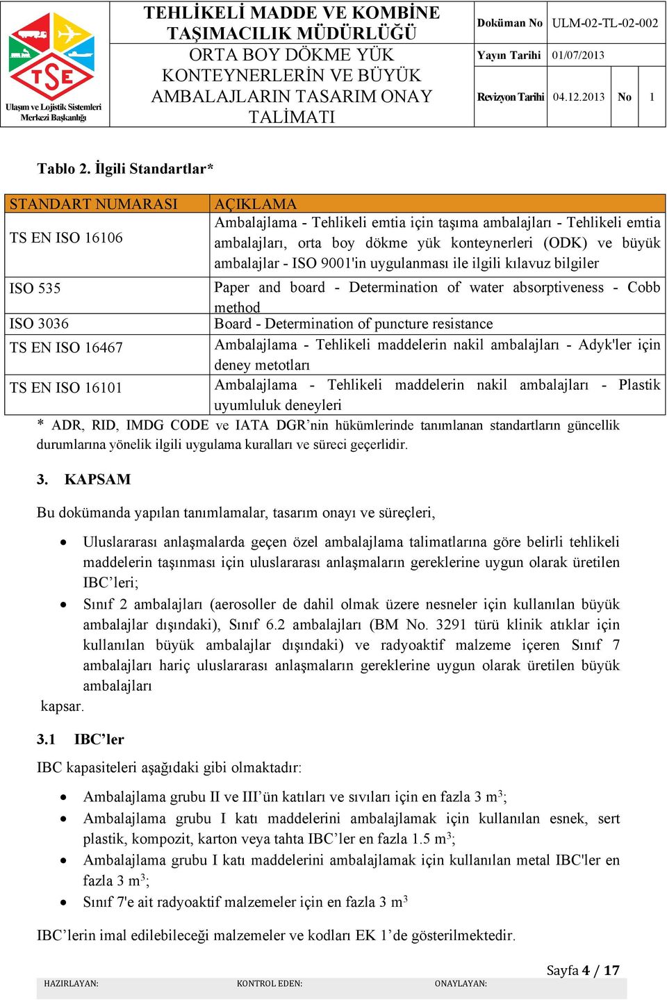 16467 Ambalajlama - Tehlikeli maddelerin nakil ambalajları - Adyk'ler için deney metotları TS EN ISO 16101 Ambalajlama - Tehlikeli maddelerin nakil ambalajları - Plastik uyumluluk deneyleri * ADR,