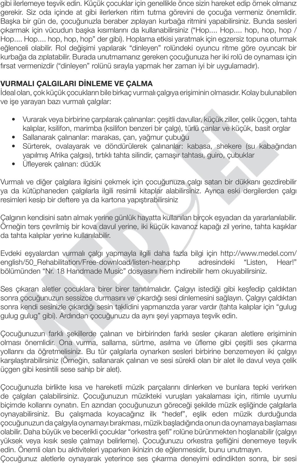 Hoplama etkisi yaratmak için egzersiz topuna oturmak eğlenceli olabilir. Rol değişimi yapılarak dinleyen rolündeki oyuncu ritme göre oyuncak bir kurbağa da zıplatabilir.