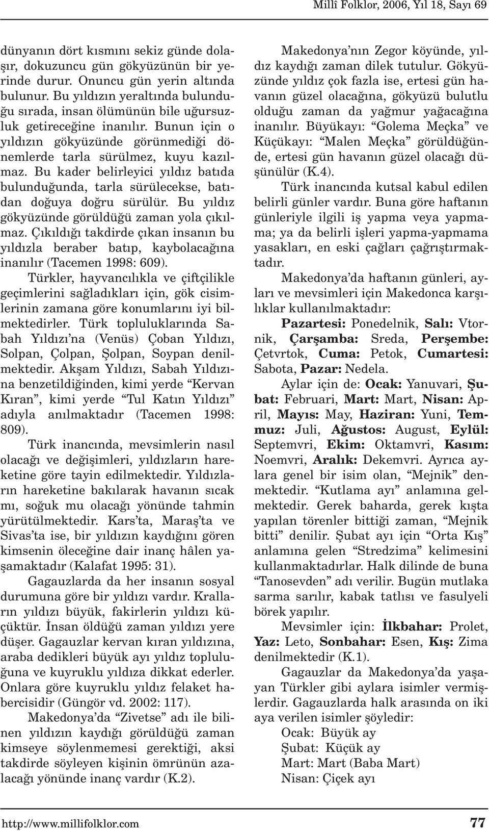 Bu kader belirleyici y ld z bat da bulundu unda, tarla sürülecekse, bat - dan do uya do ru sürülür. Bu y ld z gökyüzünde görüldü ü zaman yola ç k lmaz.