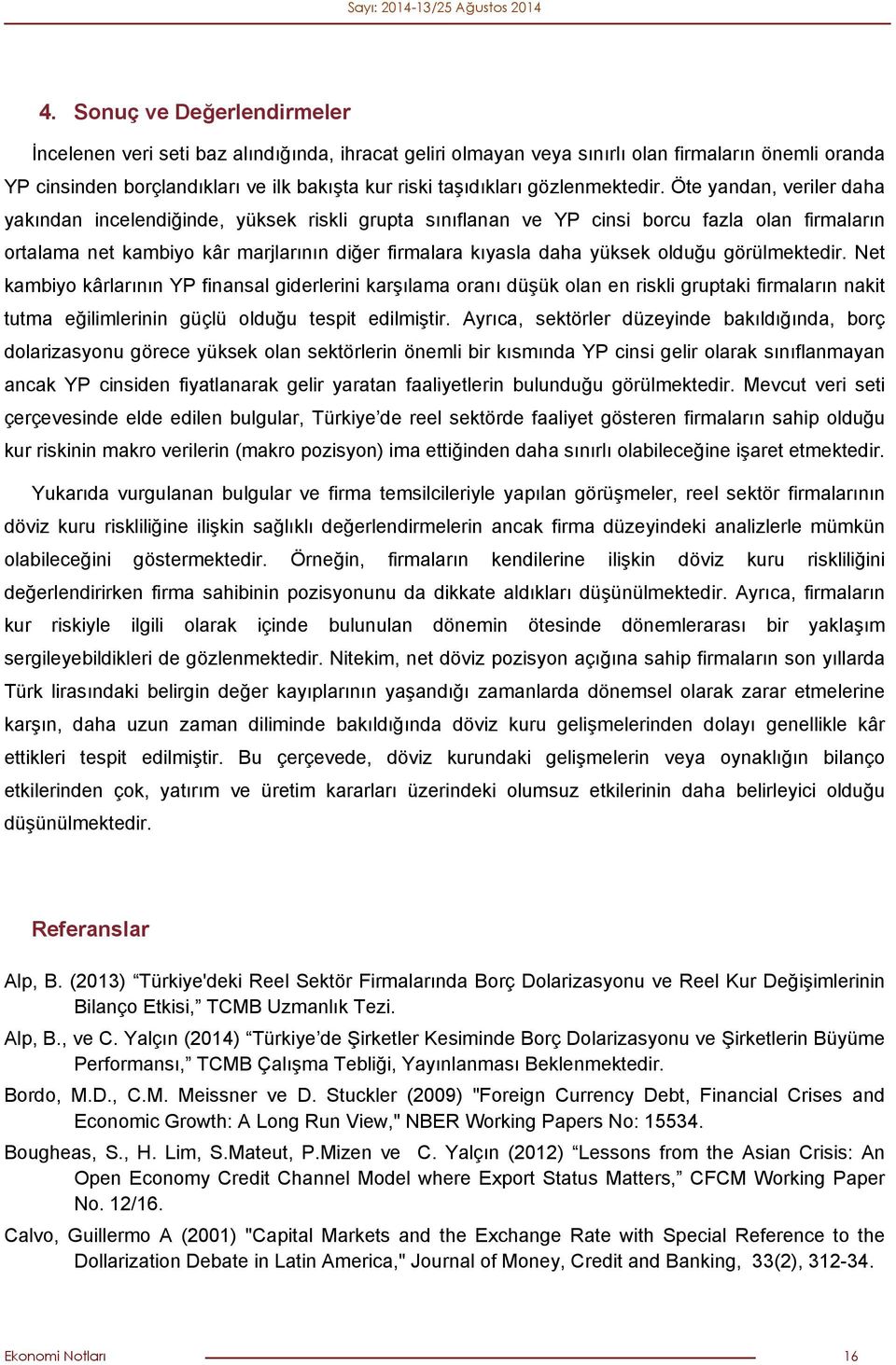 Öte yandan, veriler daha yakından incelendiğinde, yüksek riskli grupta sınıflanan ve YP cinsi borcu fazla olan firmaların ortalama net kambiyo kâr marjlarının diğer firmalara kıyasla daha yüksek