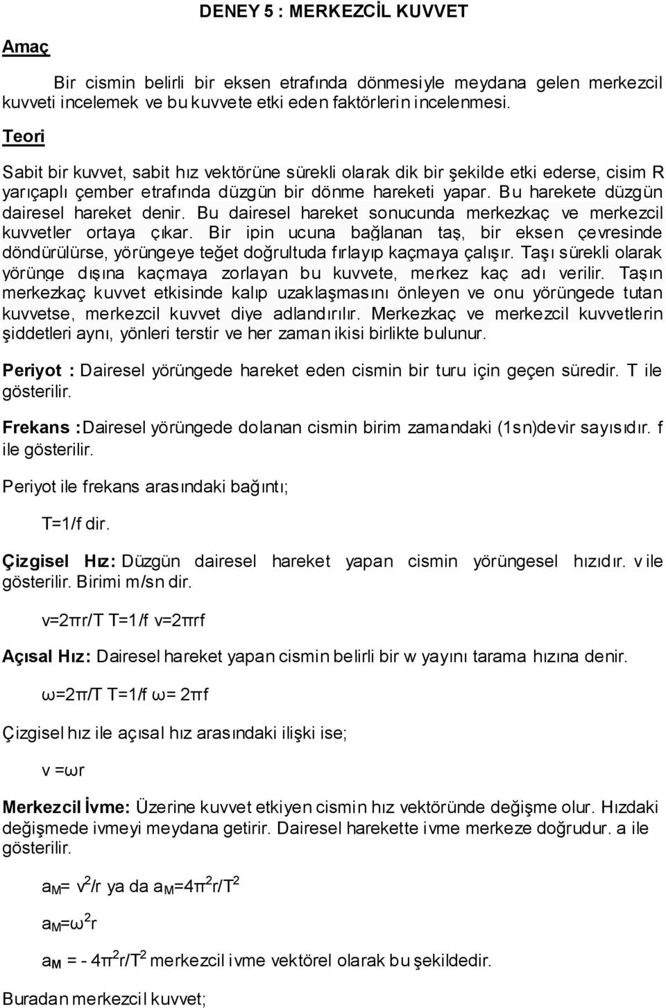 Bu dairesel hareket sonucunda merkezkaç ve merkezcil kuvvetler ortaya çıkar. Bir ipin ucuna bağlanan taş, bir eksen çevresinde döndürülürse, yörüngeye teğet doğrultuda fırlayıp kaçmaya çalışır.