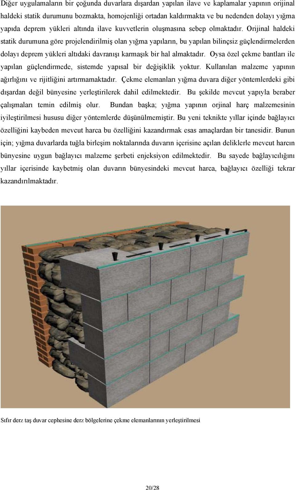 Orijinal haldeki statik durumuna göre projelendirilmiş olan yığma yapıların, bu yapılan bilinçsiz güçlendirmelerden dolayı deprem yükleri altıdaki davranışı karmaşık bir hal almaktadır.