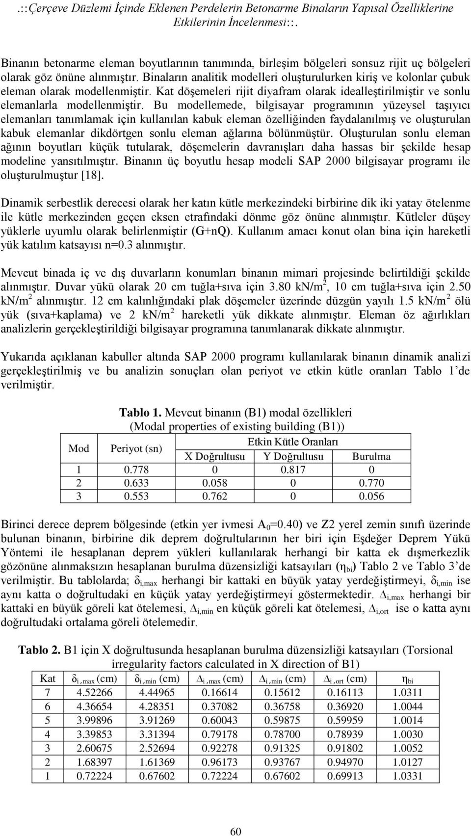 Binaların analitik modelleri oluşturulurken kiriş ve kolonlar çubuk eleman olarak modellenmiştir. Kat döşemeleri rijit diyafram olarak idealleştirilmiştir ve sonlu elemanlarla modellenmiştir.