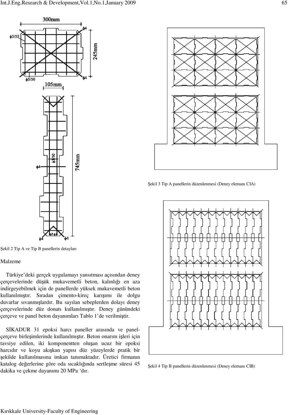 Bu sayılan sebeplerden dolayı deney çerçevelerinde düz donatı kullanılmıştır. Deney günündeki çerçeve ve panel beton dayanımları Tablo 1 de verilmiştir.