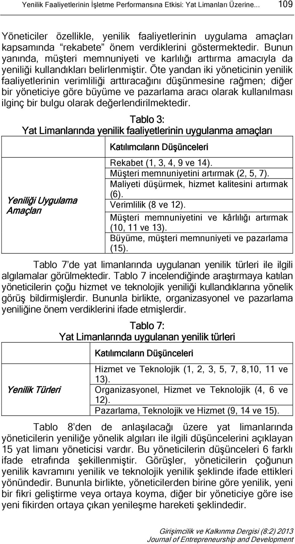 Öte yandan iki yöneticinin yenilik faaliyetlerinin verimliliği arttıracağını düşünmesine rağmen; diğer bir yöneticiye göre büyüme ve pazarlama aracı olarak kullanılması ilginç bir bulgu olarak