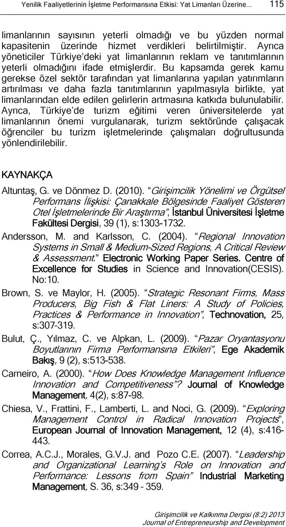 Bu kapsamda gerek kamu gerekse özel sektör tarafından yat limanlarına yapılan yatırımların artırılması ve daha fazla tanıtımlarının yapılmasıyla birlikte, yat limanlarından elde edilen gelirlerin