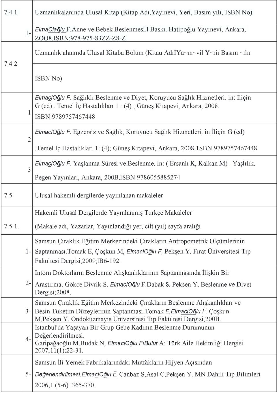 Egzersiz ve Sağlık, Koruyucu Sağlık Hizmetleri. in:iliçin G (ed).temel İç Hastalıkları 1: (4); Güneş Kitapevi, Ankara, 2008.1SBN:9789757467448 ElmaclOğlu F. Yaşlanma Süresi ve Beslenme.