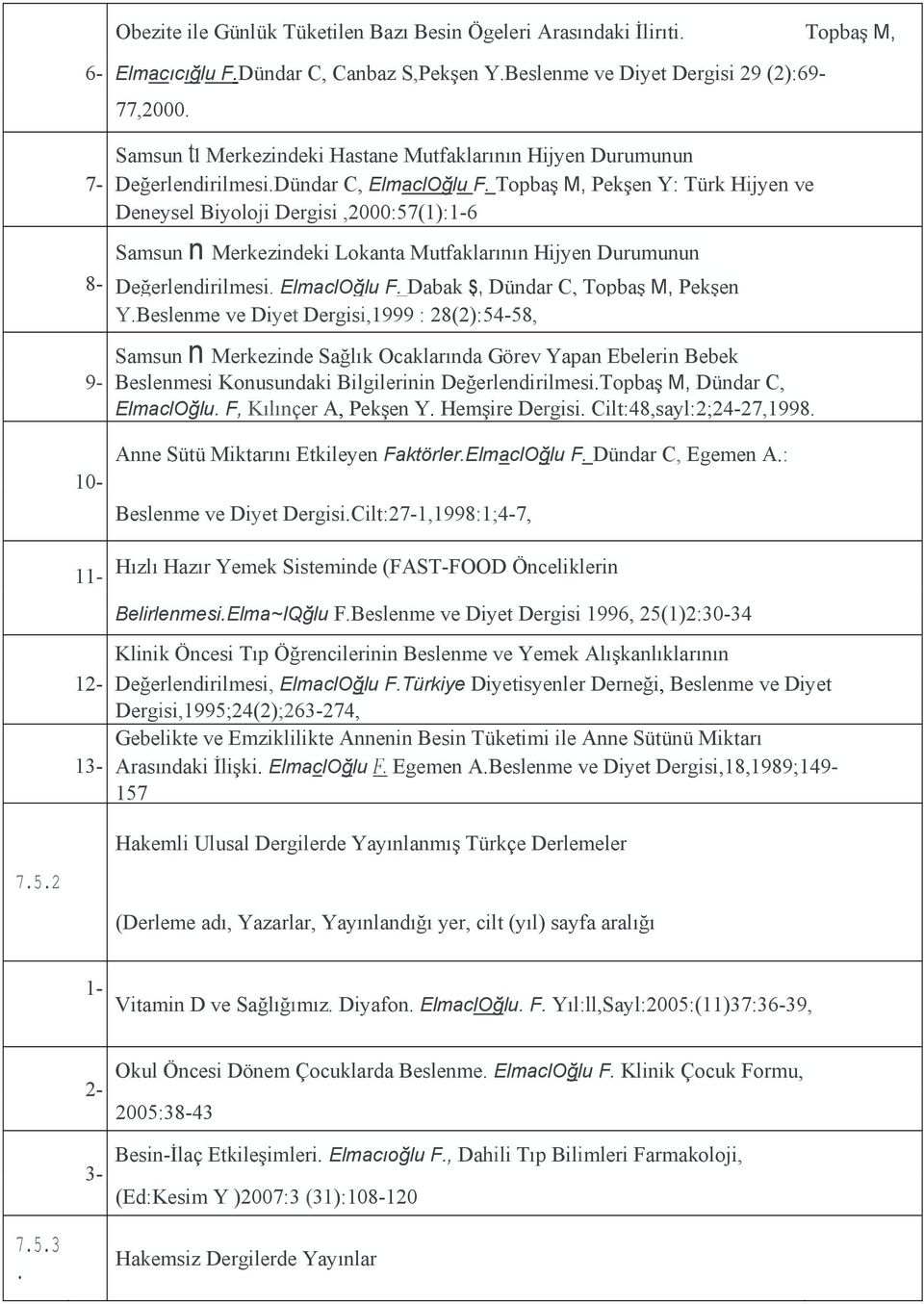 Topbaş M, Pekşen Y: Türk Hijyen ve Deneysel Biyoloji Dergisi,2000:57(1):1-6 Samsun n Merkezindeki Lokanta Mutfaklarının Hijyen Durumunun 8- Değerlendirilmesi. ElmaclOğlu F.