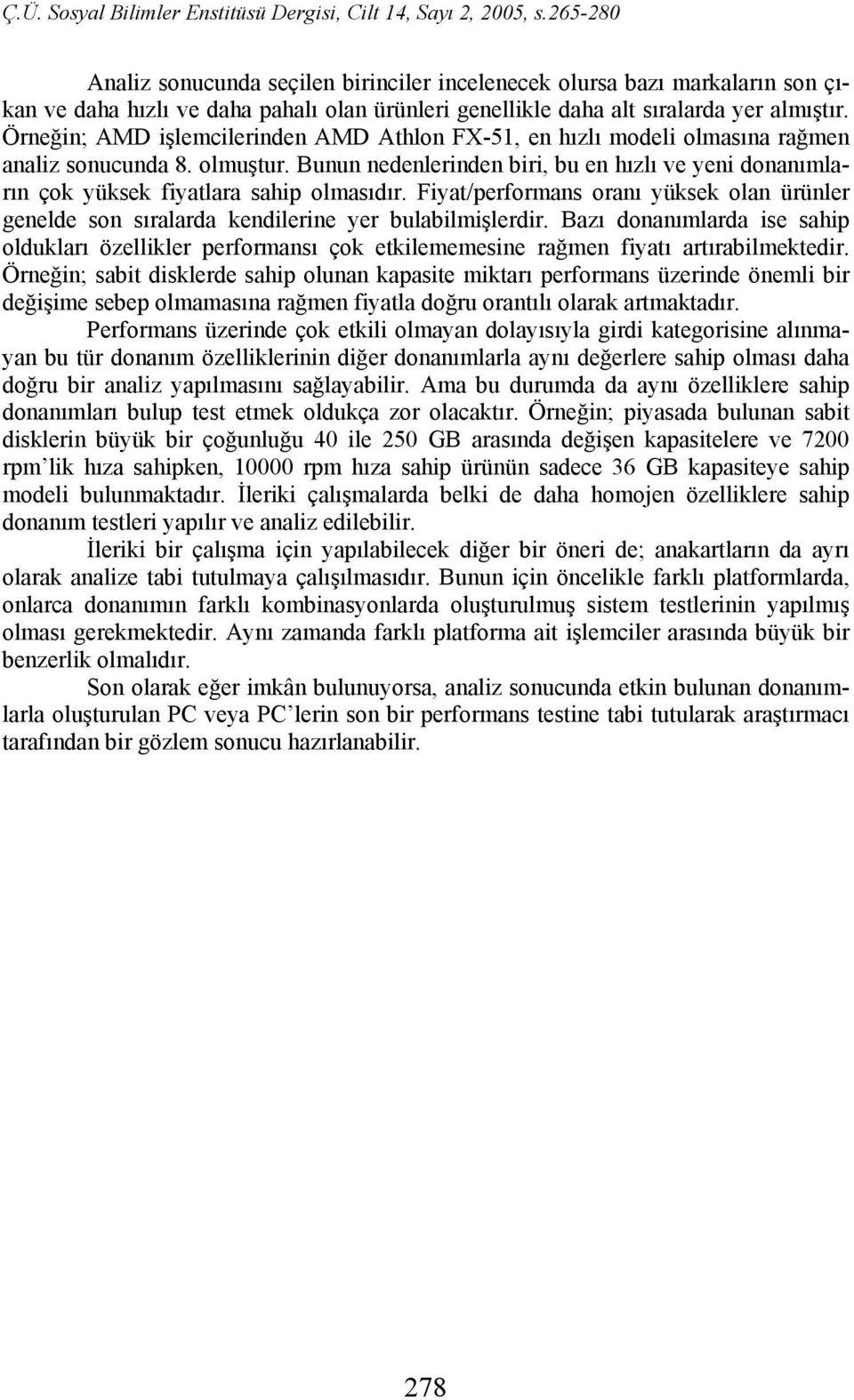 Bunun nedenlerinden biri, bu en hızlı ve yeni donanımların çok yüksek fiyatlara sahip olmasıdır. Fiyat/performans oranı yüksek olan ürünler genelde son sıralarda kendilerine yer bulabilmişlerdir.