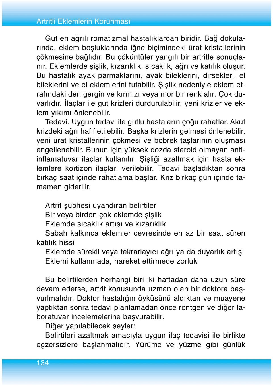 Bu hastalık ayak parmaklarını, ayak bileklerini, dirsekleri, el bileklerini ve el eklemlerini tutabilir. Şişlik nedeniyle eklem etrafındaki deri gergin ve kırmızı veya mor bir renk alır.