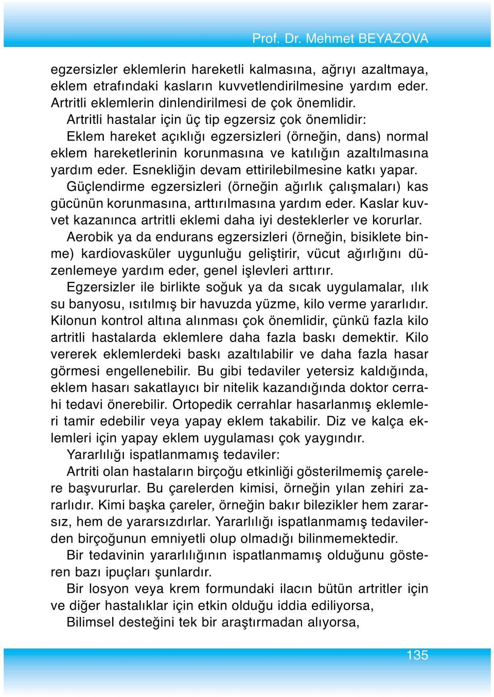 Artritli hastalar için üç tip egzersiz çok önemlidir: Eklem hareket açıklığı egzersizleri (örneğin, dans) normal eklem hareketlerinin korunmasına ve katılığın azaltılmasına yardım eder.