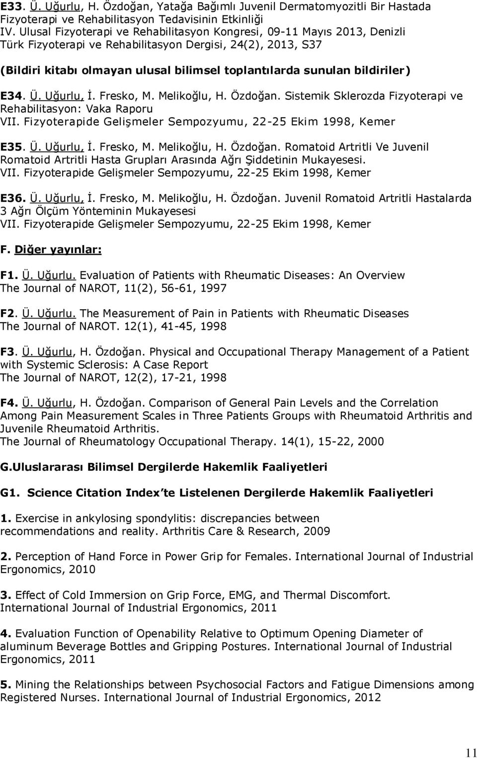 bildiriler) E34. Ü. Uğurlu, İ. Fresko, M. Melikoğlu, H. Özdoğan. Sistemik Sklerozda Fizyoterapi ve Rehabilitasyon: Vaka Raporu VII. Fizyoterapide Gelişmeler Sempozyumu, 22-25 Ekim 1998, Kemer E35. Ü. Uğurlu, İ. Fresko, M. Melikoğlu, H. Özdoğan. Romatoid Artritli Ve Juvenil Romatoid Artritli Hasta Grupları Arasında Ağrı Şiddetinin Mukayesesi.