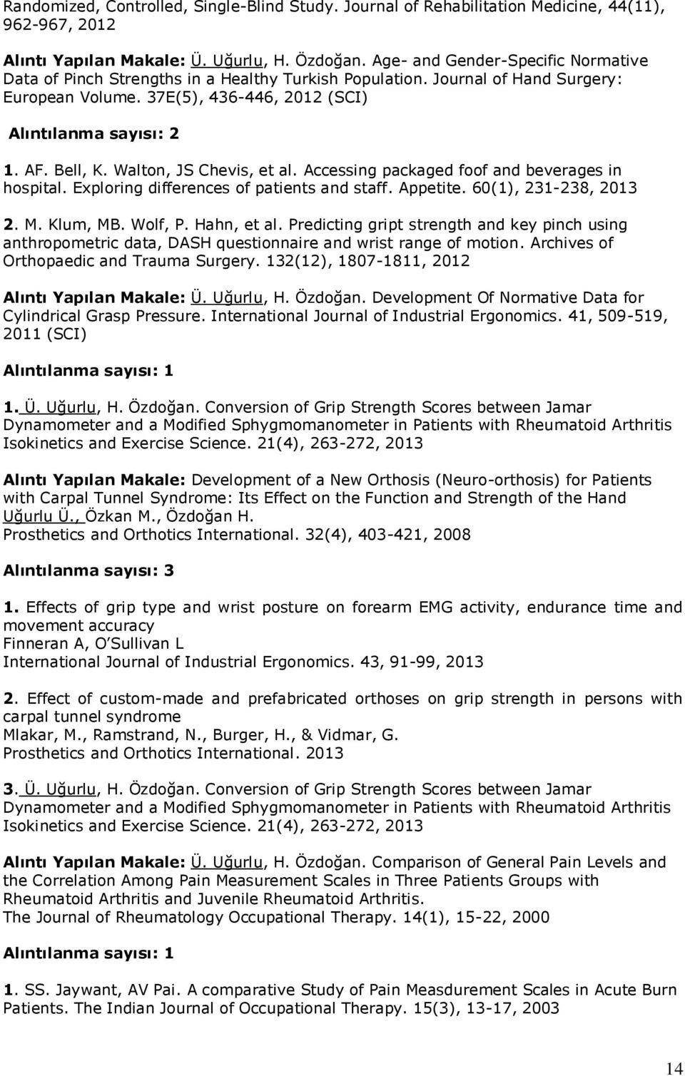 Walton, JS Chevis, et al. Accessing packaged foof and beverages in hospital. Exploring differences of patients and staff. Appetite. 60(1), 231-238, 2013 2. M. Klum, MB. Wolf, P. Hahn, et al.