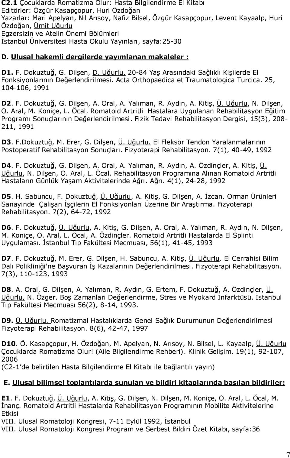 Uğurlu. 20-84 Yaş Arasındaki Sağlıklı Kişilerde El Fonksiyonlarının Değerlendirilmesi. Acta Orthopaedica et Traumatologica Turcica. 25, 104-106, 1991 D2. F. Dokuztuğ, G. Dilşen, A. Oral, A.