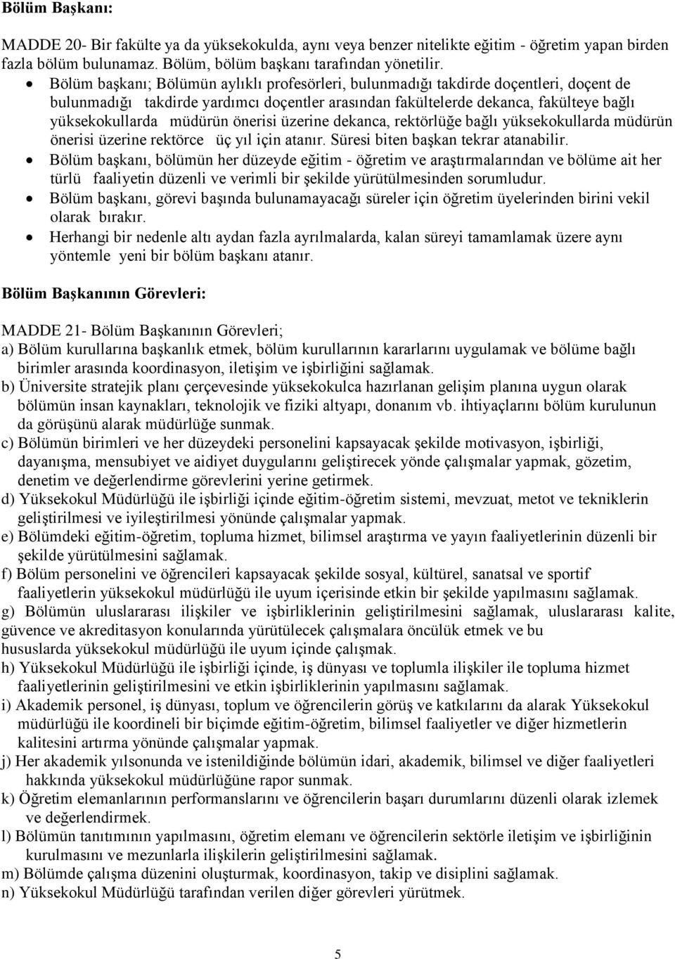 önerisi üzerine dekanca, rektörlüğe bağlı yüksekokullarda müdürün önerisi üzerine rektörce üç yıl için atanır. Süresi biten başkan tekrar atanabilir.