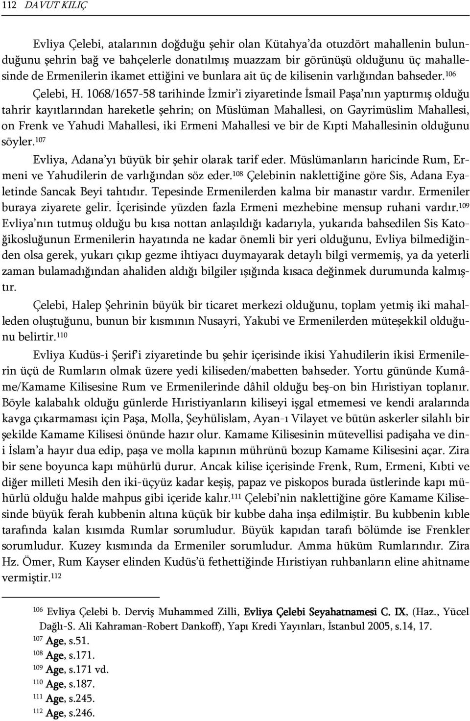 1068/1657-58 tarihinde İzmir i ziyaretinde İsmail Paşa nın yaptırmış olduğu tahrir kayıtlarından hareketle şehrin; on Müslüman Mahallesi, on Gayrimüslim Mahallesi, on Frenk ve Yahudi Mahallesi, iki