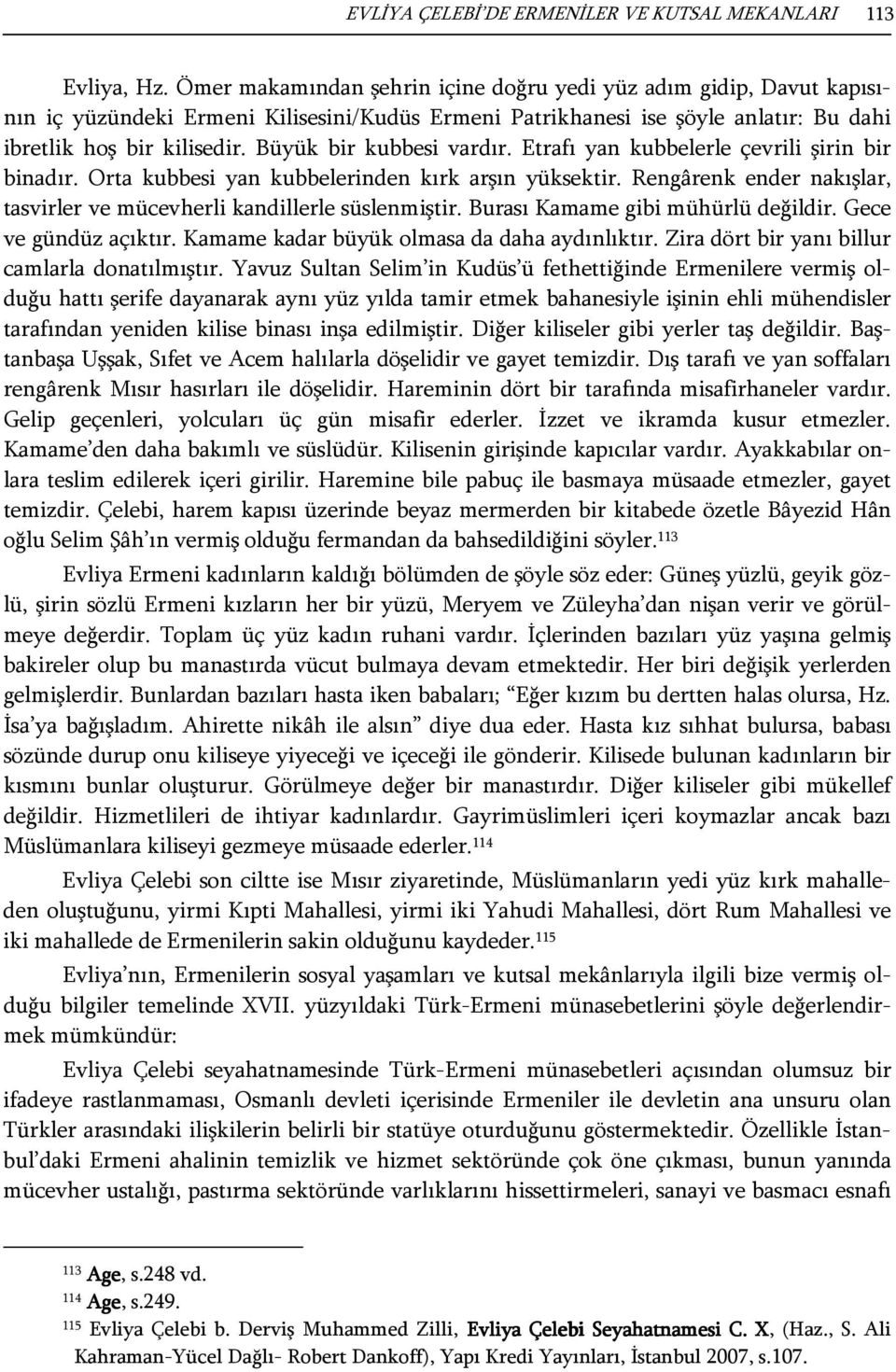 Büyük bir kubbesi vardır. Etrafı yan kubbelerle çevrili şirin bir binadır. Orta kubbesi yan kubbelerinden kırk arşın yüksektir.