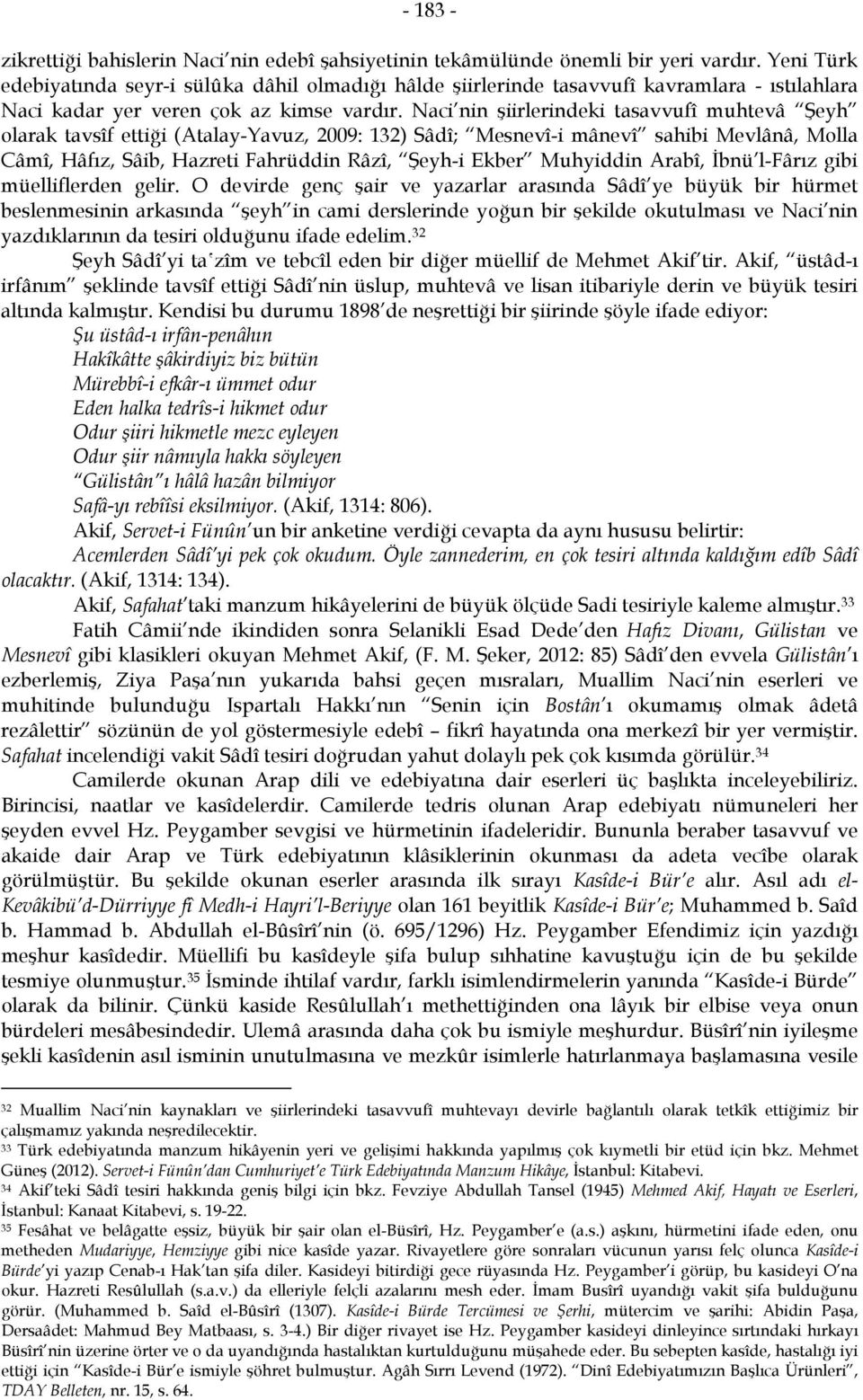 Naci nin şiirlerindeki tasavvufî muhtevâ Şeyh olarak tavsîf ettiği (Atalay-Yavuz, 2009: 132) Sâdî; Mesnevî-i mânevî sahibi Mevlânâ, Molla Câmî, Hâfız, Sâib, Hazreti Fahrüddin Râzî, Şeyh-i Ekber