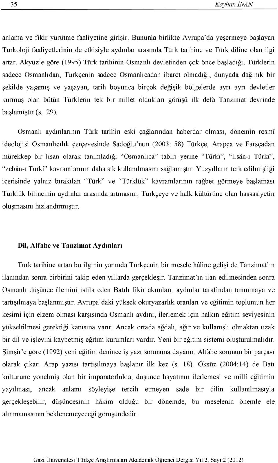 Akyüz e göre (1995) Türk tarihinin Osmanlı devletinden çok önce başladığı, Türklerin sadece Osmanlıdan, Türkçenin sadece Osmanlıcadan ibaret olmadığı, dünyada dağınık bir şekilde yaşamış ve yaşayan,