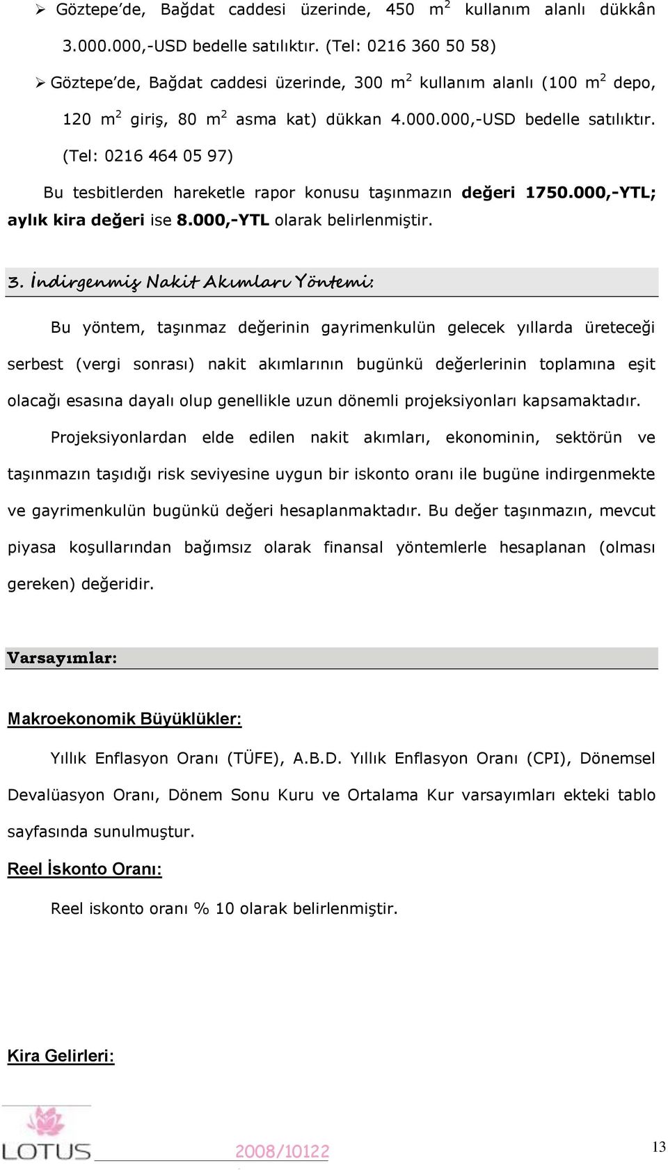 (Tel: 026 464 05 97) Bu tesbitlerden hareketle rapor konusu taşınmazın değeri 750.000,-YTL; aylık kira değeri ise 8.000,-YTL olarak belirlenmiştir. 3.