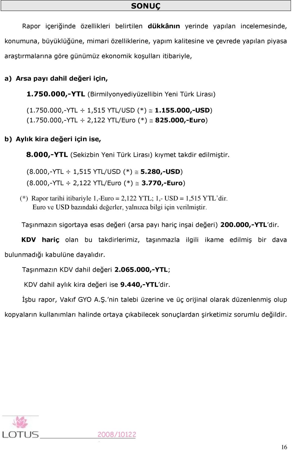 000,-Euro) b) Aylık kira değeri için ise, 8.000,-YTL (Sekizbin Yeni Türk Lirası) kıymet takdir edilmiştir. (8.000,-YTL,55 YTL/USD (*) 5.280,-USD) (8.000,-YTL 2,22 YTL/Euro (*) 3.