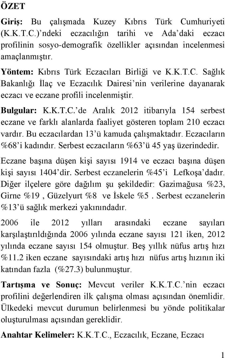 Bu eczacılardan 13 ü kamuda çalışmaktadır. Eczacıların %68 i kadındır. Serbest eczacıların %63 ü 45 yaş üzerindedir. Eczane başına düşen kişi sayısı 1914 ve eczacı başına düşen kişi sayısı 1404 dir.