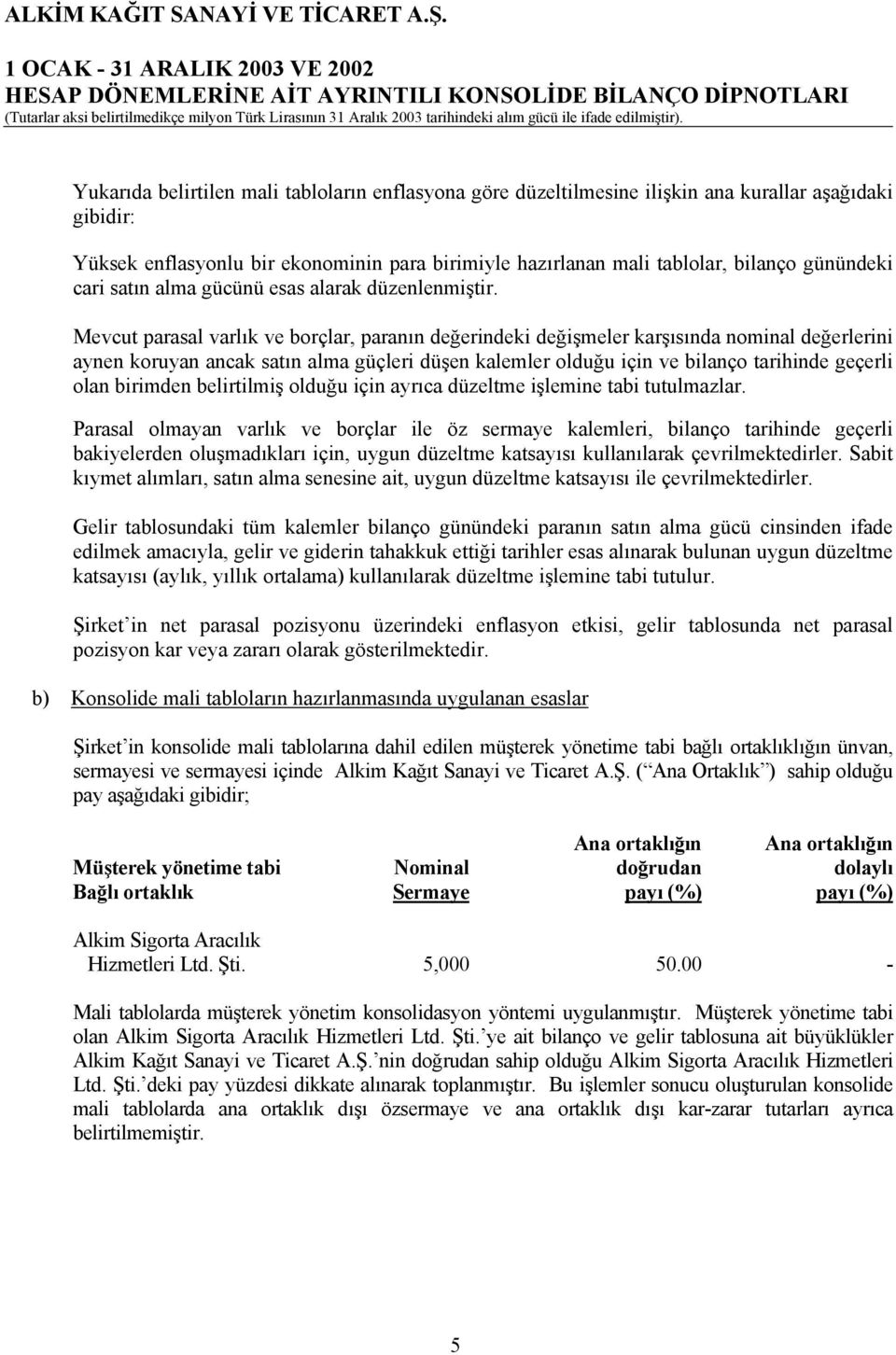 Mevcut parasal varlık ve borçlar, paranın değerindeki değişmeler karşısında nominal değerlerini aynen koruyan ancak satın alma güçleri düşen kalemler olduğu için ve bilanço tarihinde geçerli olan