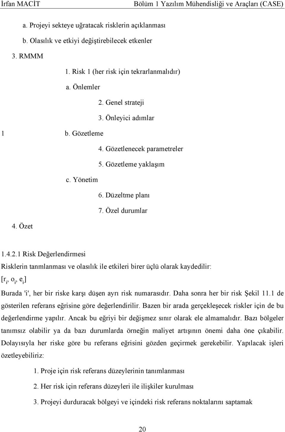 1 Risk Değerlendirmesi Risklerin tanmlanması ve olasılık ile etkileri birer üçlü olarak kaydedilir: [r i, o i, e i ] Burada 'i', her bir riske karşı düşen ayrı risk numarasıdır.