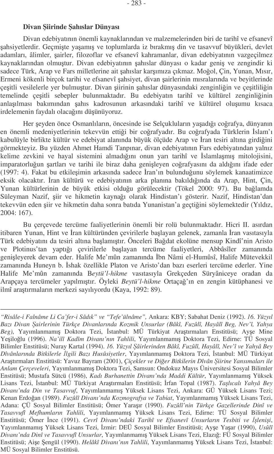 Divan edebiyatının ahıslar dünyası o kadar geni ve zengindir ki sadece Türk, Arap ve Fars milletlerine ait ahıslar karımıza çıkmaz.