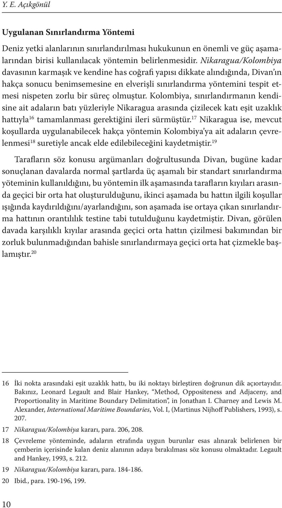 süreç olmuştur. Kolombiya, sınırlandırmanın kendisine ait adaların batı yüzleriyle Nikaragua arasında çizilecek katı eşit uzaklık hattıyla 16 tamamlanması gerektiğini ileri sürmüştür.