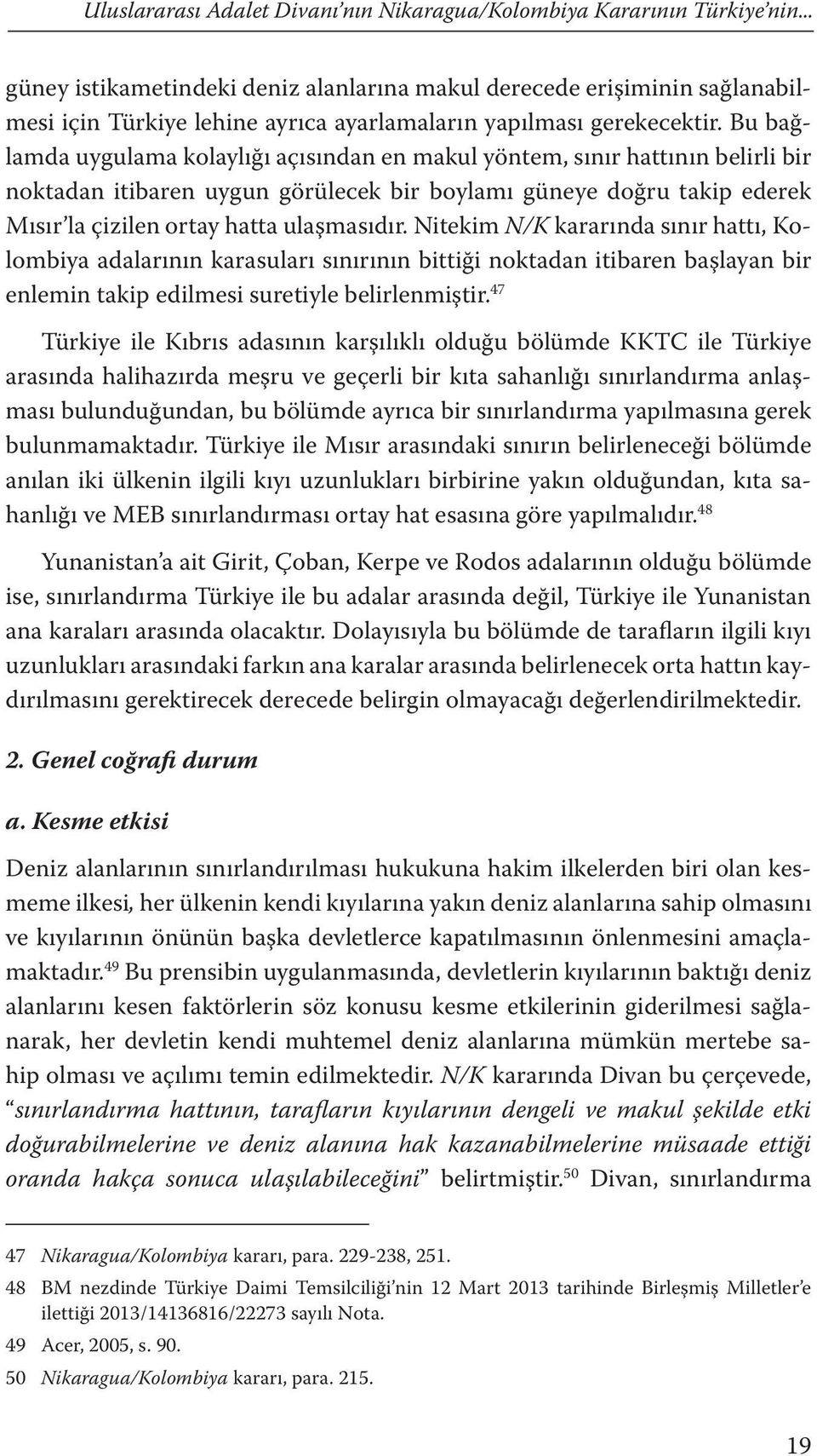 Bu bağlamda uygulama kolaylığı açısından en makul yöntem, sınır hattının belirli bir noktadan itibaren uygun görülecek bir boylamı güneye doğru takip ederek Mısır la çizilen ortay hatta ulaşmasıdır.