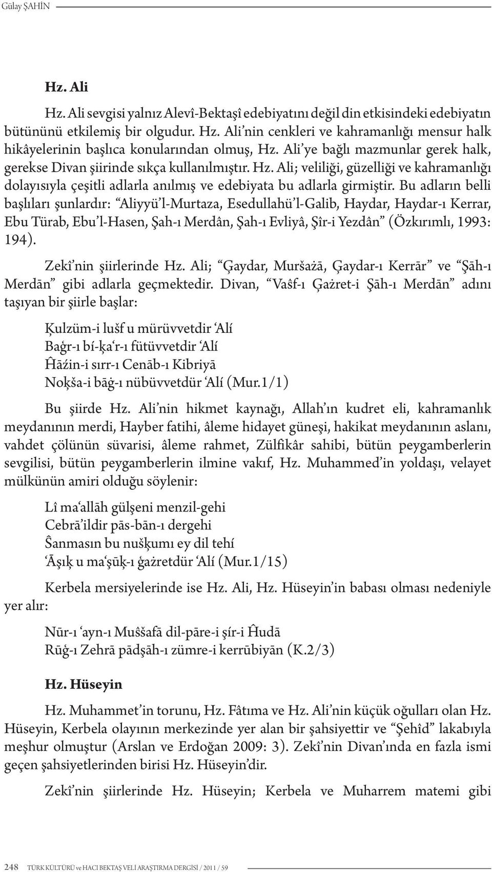 Bu adların belli başlıları şunlardır: Aliyyü l-murtaza, Esedullahü l-galib, Haydar, Haydar-ı Kerrar, Ebu Türab, Ebu l-hasen, Şah-ı Merdân, Şah-ı Evliyâ, Şîr-i Yezdân (Özkırımlı, 1993: 194).