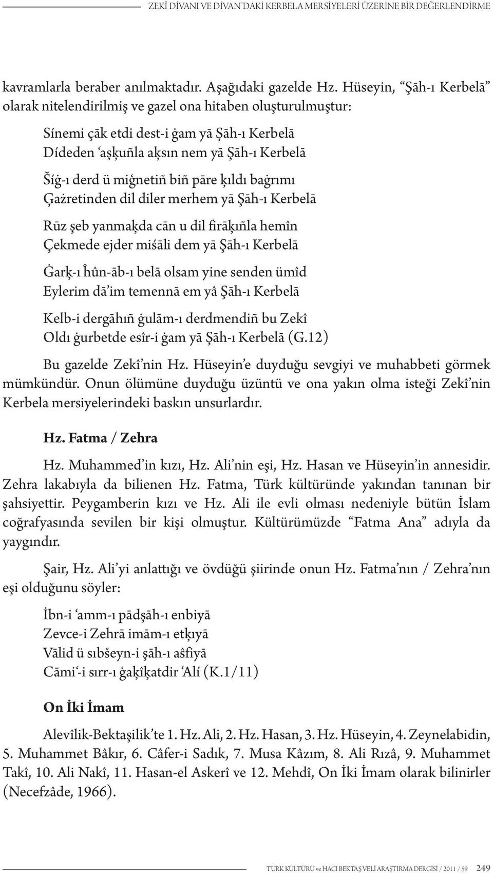 pāre ķıldı baġrımı Ģażretinden dil diler merhem yā Şāh-ı Kerbelā Rūz şeb yanmaķda cān u dil firāķıñla hemîn Çekmede ejder miśāli dem yā Şāh-ı Kerbelā Ġarķ-ı ĥûn-āb-ı belā olsam yine senden ümîd