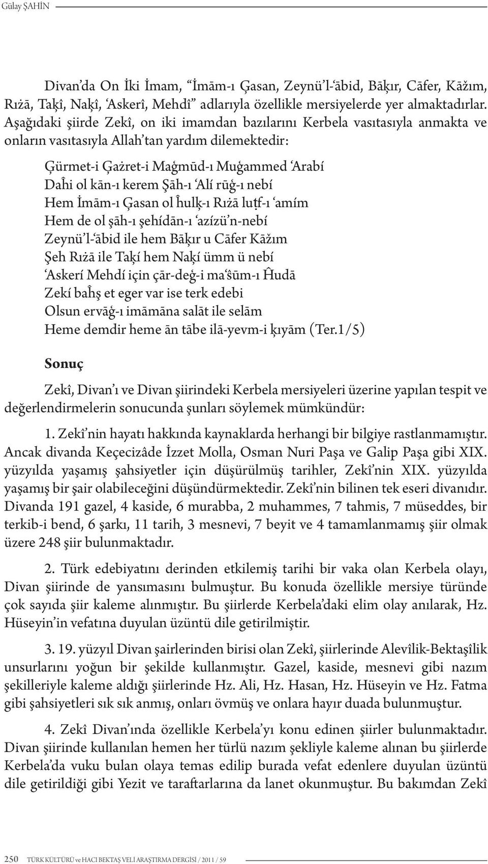 Alí rūģ-ı nebí Hem İmām-ı Ģasan ol ĥulķ-ı Rıżā luùf-ı amím Hem de ol şāh-ı şehídān-ı azízü n-nebí Zeynü l- ābid ile hem Bāķır u Cāfer Kāžım Şeh Rıżā ile Taķí hem Naķí ümm ü nebí Askerí Mehdí için