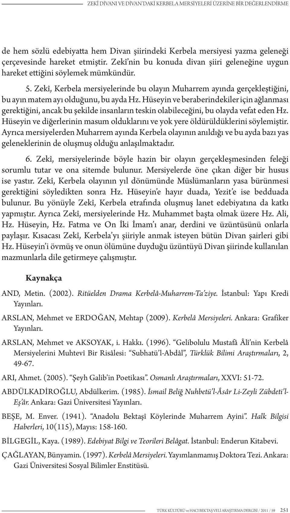 Hüseyin ve beraberindekiler için ağlanması gerektiğini, ancak bu şekilde insanların teskin olabileceğini, bu olayda vefat eden Hz.