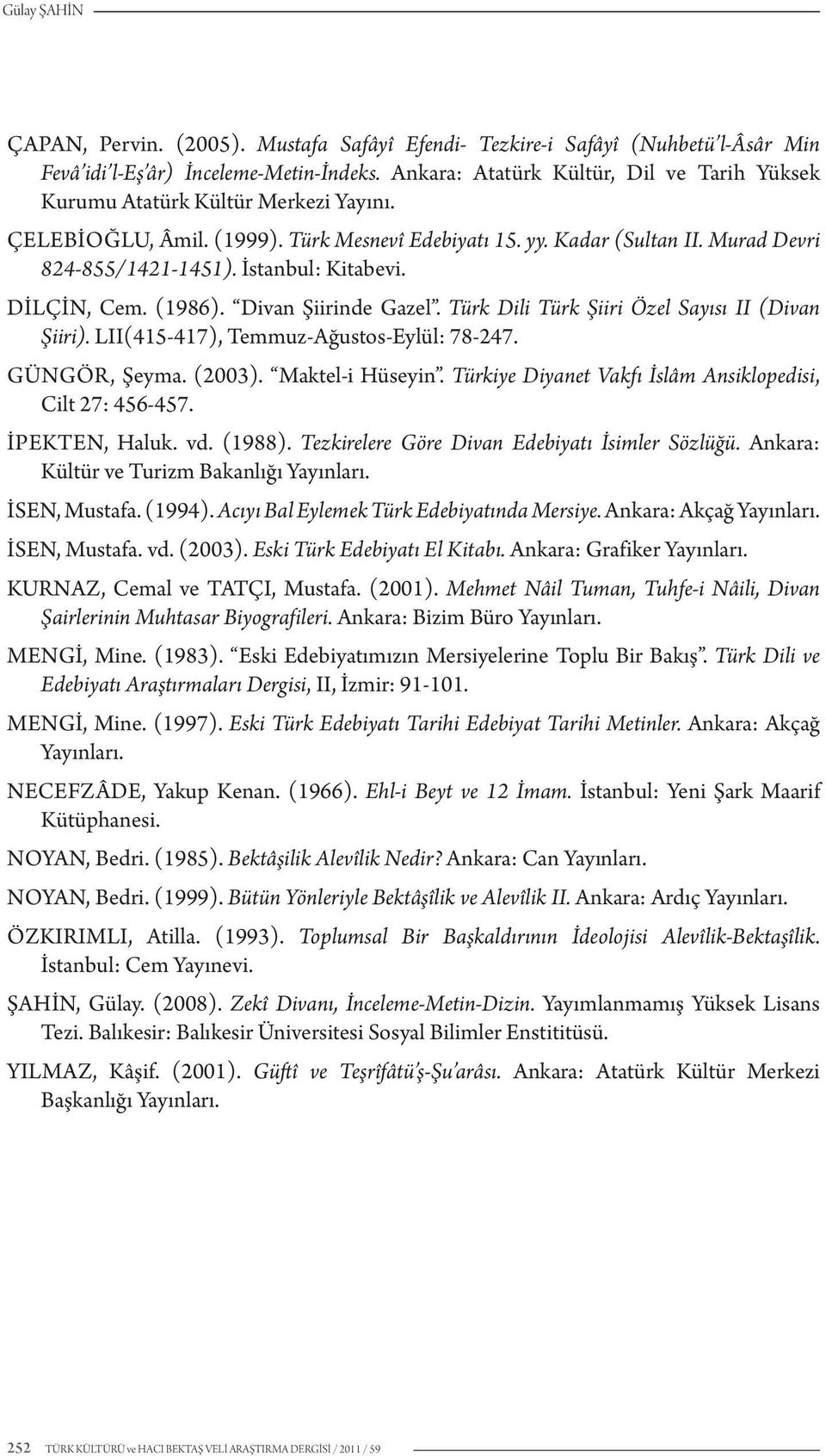 İstanbul: Kitabevi. Dilçin, Cem. (1986). Divan Şiirinde Gazel. Türk Dili Türk Şiiri Özel Sayısı II (Divan Şiiri). LII(415-417), Temmuz-Ağustos-Eylül: 78-247. Güngör, Şeyma. (2003). Maktel-i Hüseyin.