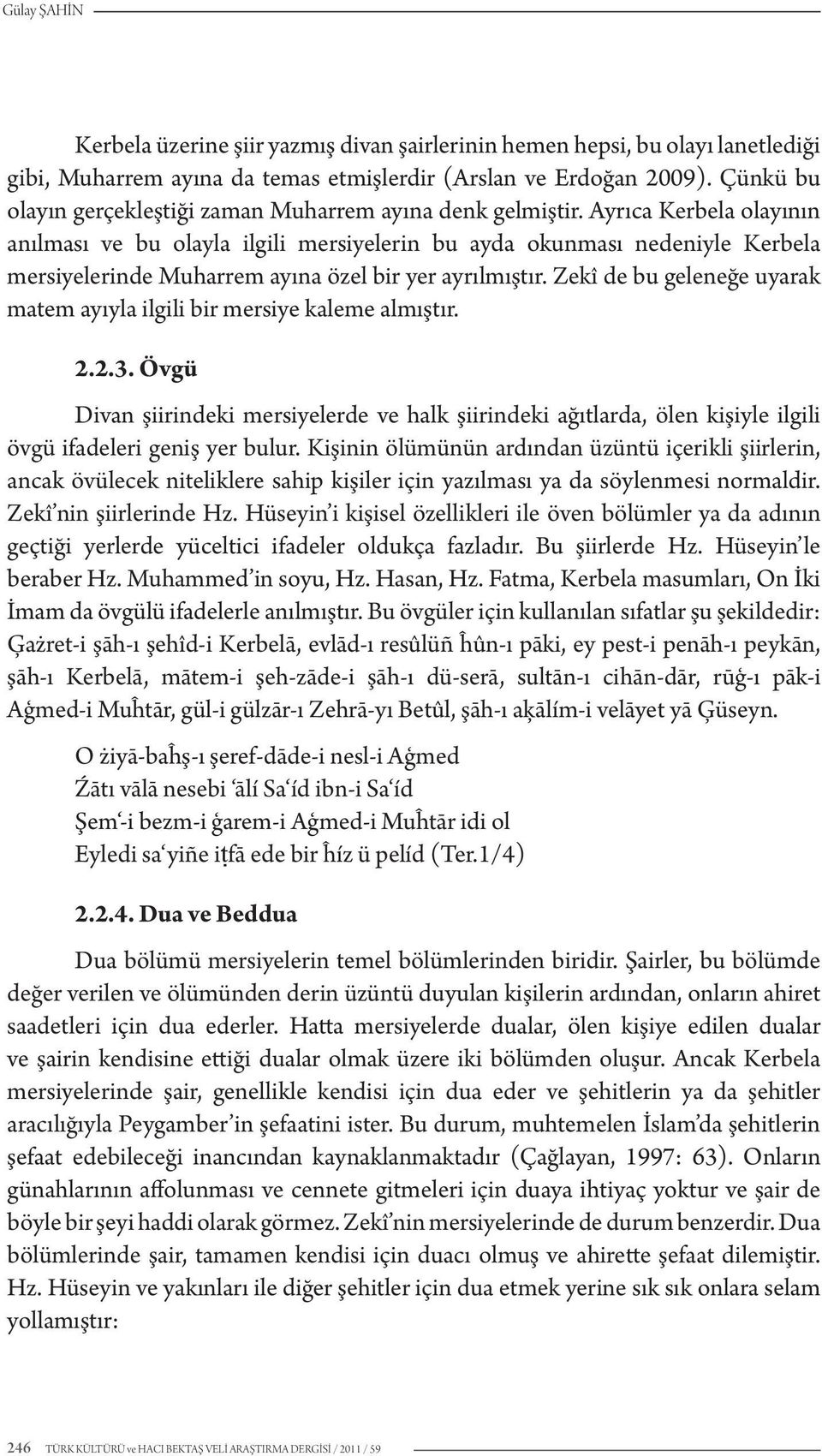 Ayrıca Kerbela olayının anılması ve bu olayla ilgili mersiyelerin bu ayda okunması nedeniyle Kerbela mersiyelerinde Muharrem ayına özel bir yer ayrılmıştır.