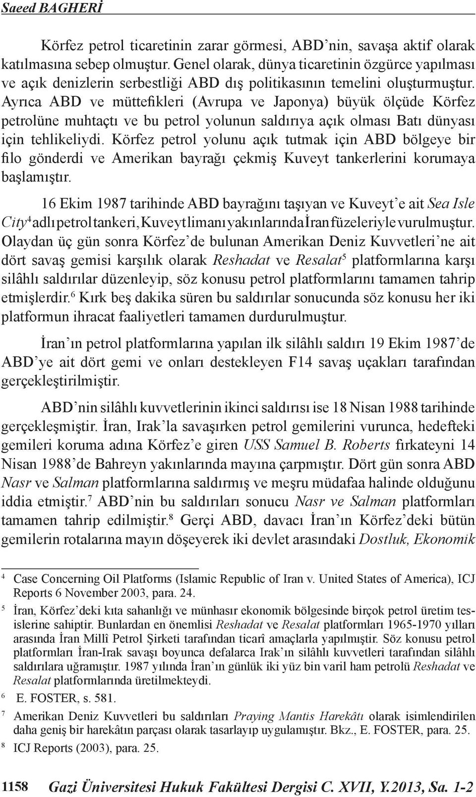 Ayrıca ABD ve müttefikleri (Avrupa ve Japonya) büyük ölçüde Körfez petrolüne muhtaçtı ve bu petrol yolunun saldırıya açık olması Batı dünyası için tehlikeliydi.