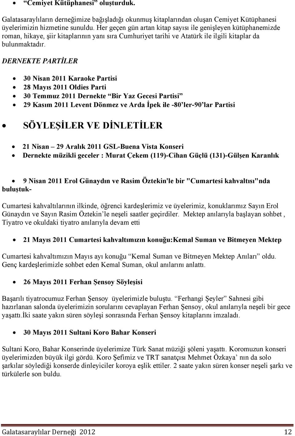 DERNEKTE PARTİLER 30 Nisan 2011 Karaoke Partisi 28 Mayıs 2011 Oldies Parti 30 Temmuz 2011 Dernekte Bir Yaz Gecesi Partisi 29 Kasım 2011 Levent Dönmez ve Arda İpek ile -80 ler-90 lar Partisi