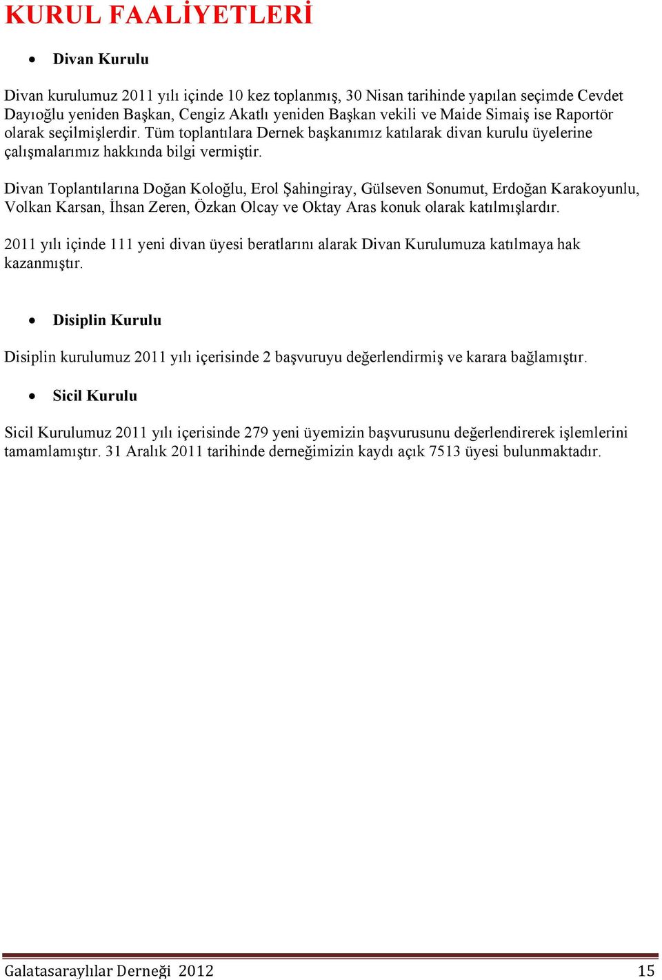 Divan Toplantılarına Doğan Koloğlu, Erol Şahingiray, Gülseven Sonumut, Erdoğan Karakoyunlu, Volkan Karsan, İhsan Zeren, Özkan Olcay ve Oktay Aras konuk olarak katılmışlardır.