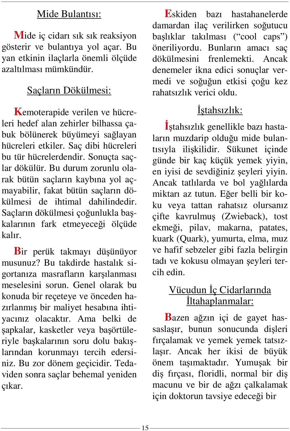 Sonuçta saçlar dökülür. Bu durum zorunlu olarak bütün saçların kaybına yol açmayabilir, fakat bütün saçların dökülmesi de ihtimal dahilindedir.