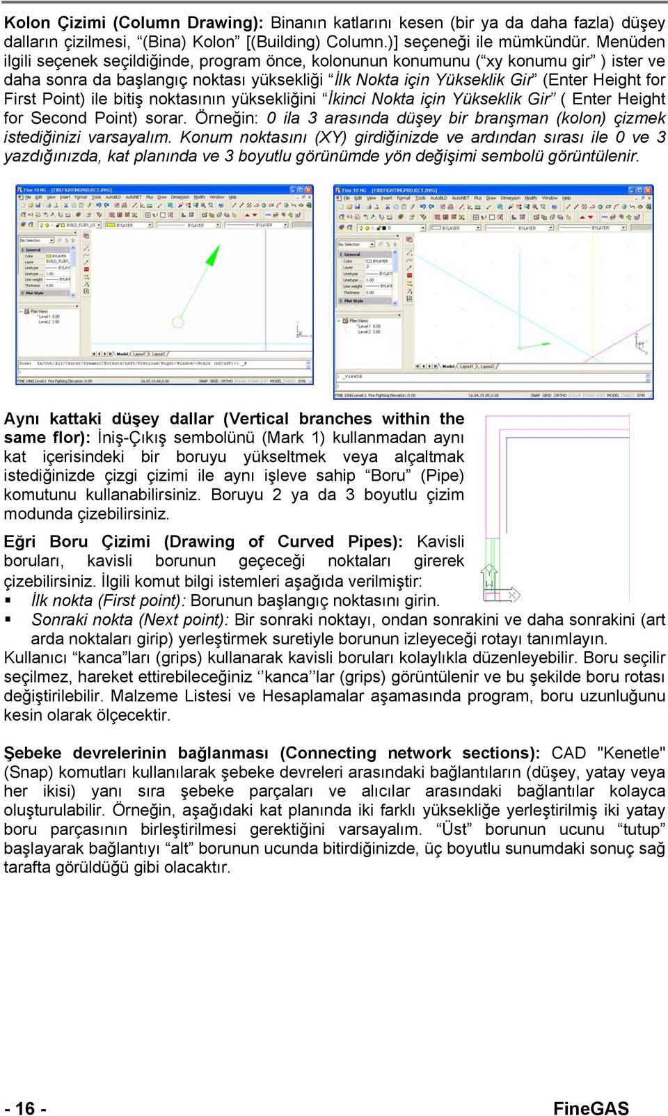 ile bitiş noktasının yüksekliğini İkinci Nokta için Yükseklik Gir ( Enter Height for Second Point) sorar. Örneğin: 0 ila 3 arasında düşey bir branşman (kolon) çizmek istediğinizi varsayalım.