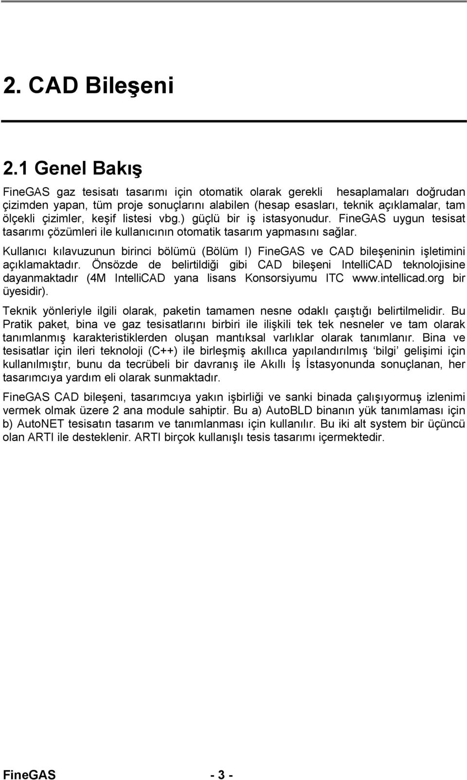 çizimler, keşif listesi vbg.) güçlü bir iş istasyonudur. FineGAS uygun tesisat tasarımı çözümleri ile kullanıcının otomatik tasarım yapmasını sağlar.