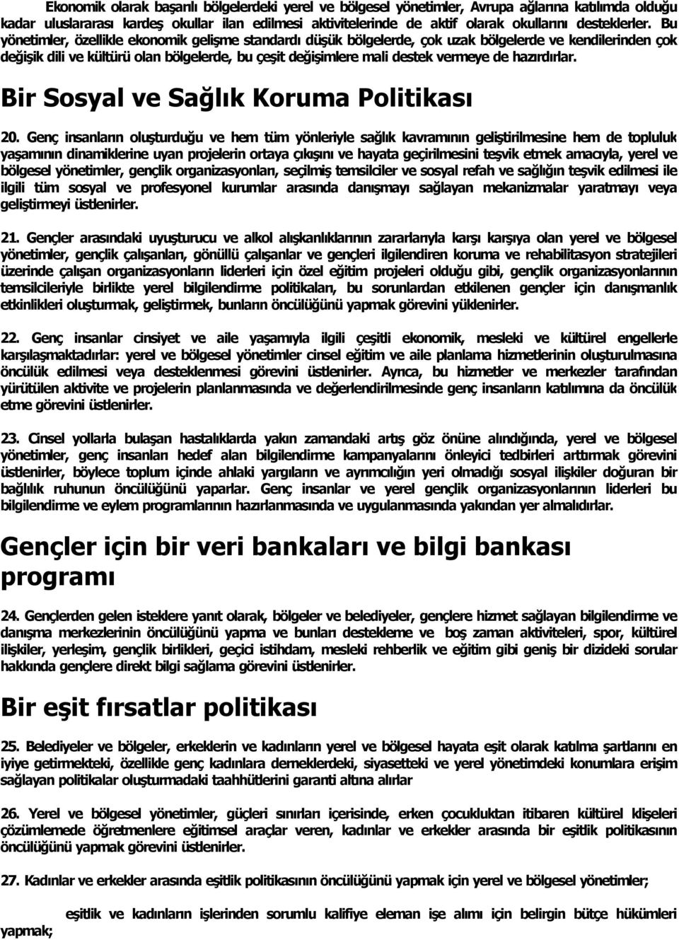 Bu yönetimler, özellikle ekonomik gelişme standard düşük bölgelerde, çok uzak bölgelerde ve kendilerinden çok değişik dili ve kültürü olan bölgelerde, bu çeşit değişimlere mali destek vermeye de haz