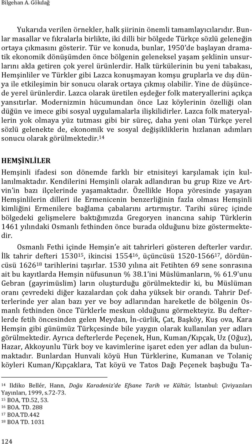 Halk türkülerinin bu yeni tabakası, Hemşinliler ve Türkler gibi Lazca konuşmayan komşu gruplarla ve dış dün- ya ile etkileşimin bir sonucu olarak ortaya çıkmış olabilir.