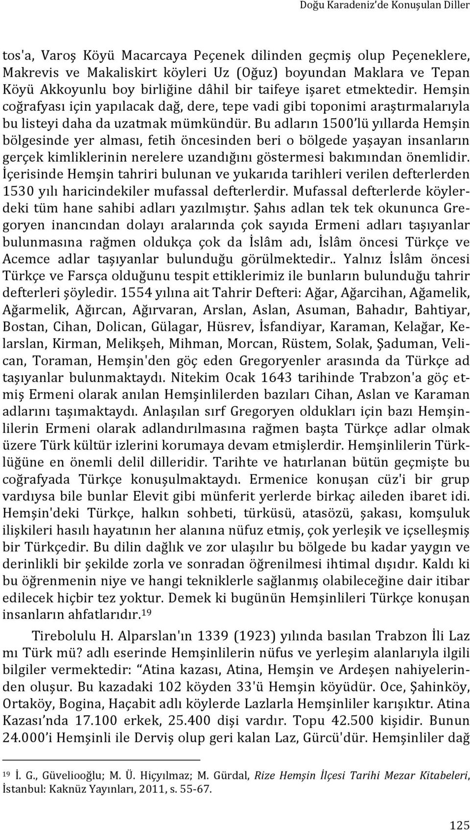 Bu adların 1500 lü yıllarda Hemşin bölgesinde yer alması, fetih öncesinden beri o bölgede yaşayan insanların gerçek kimliklerinin nerelere uzandığını göstermesi bakımından önemlidir.