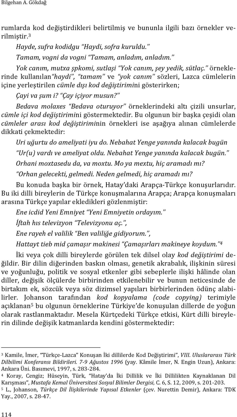 örnekle- rinde kullanılan haydi, tamam ve yok canım sözleri, Lazca cümlelerin içine yerleştirilen cümle dışı kod değiştirimini gösterirken; Çayi va şum i? Çay içiyor musun?