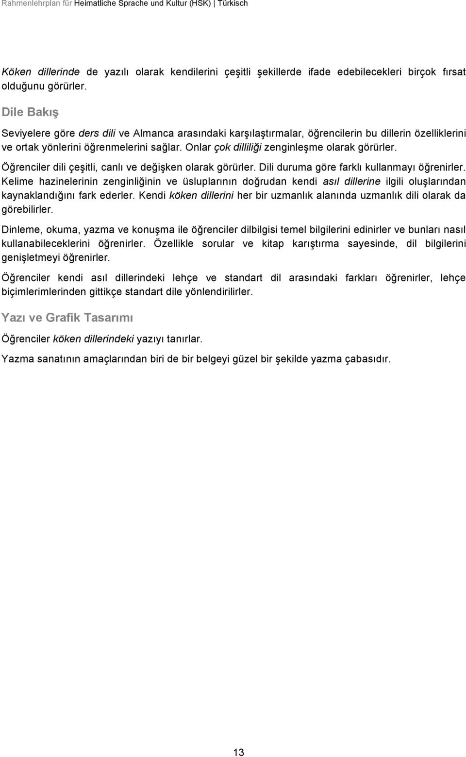 Onlar çok dilliliği zenginleşme olarak görürler. Öğrenciler dili çeşitli, canlı ve değişken olarak görürler. Dili duruma göre farklı kullanmayı öğrenirler.