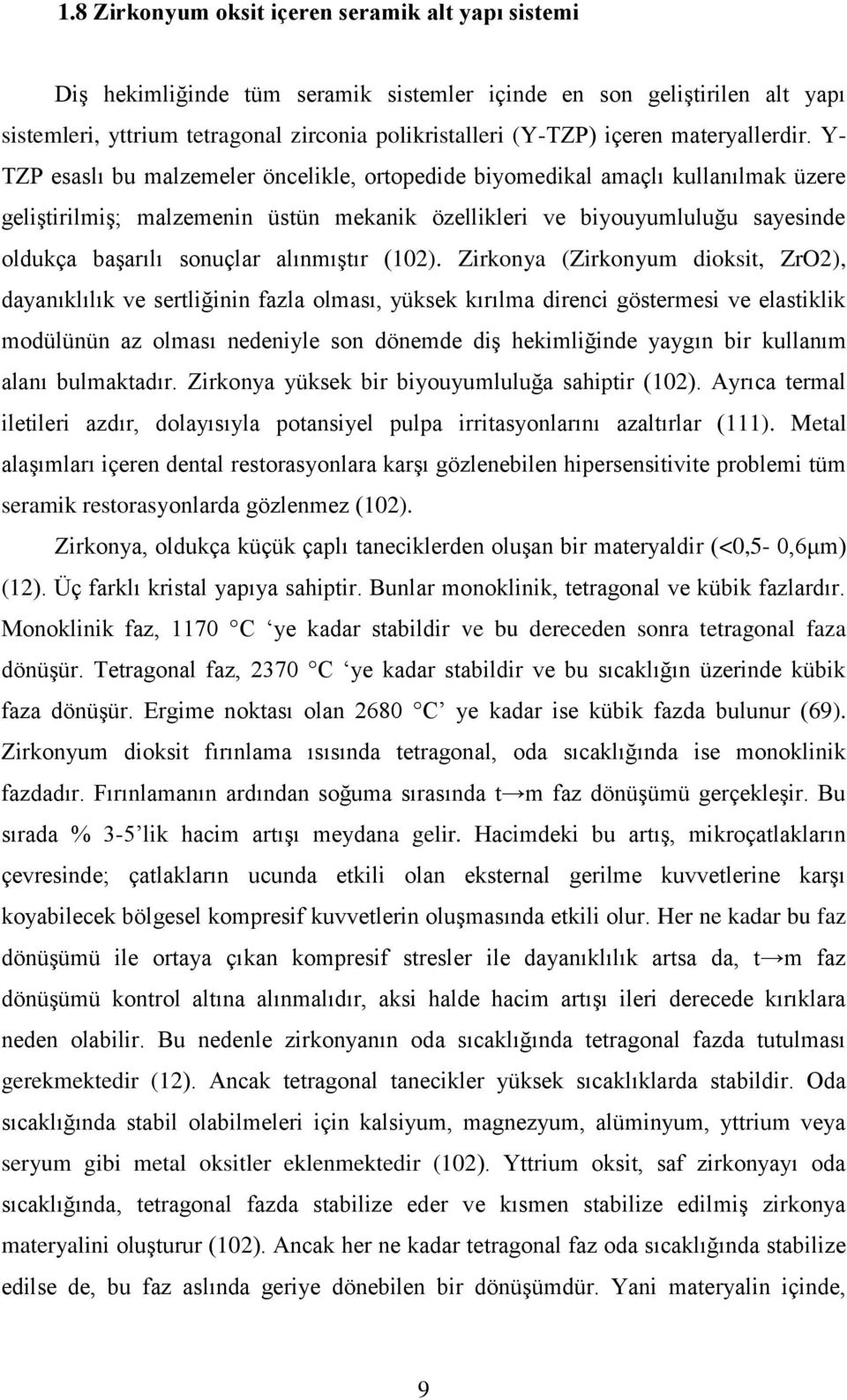 Y- TZP esaslı bu malzemeler öncelikle, ortopedide biyomedikal amaçlı kullanılmak üzere geliştirilmiş; malzemenin üstün mekanik özellikleri ve biyouyumluluğu sayesinde oldukça başarılı sonuçlar